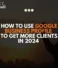 How to Use Google Business Profile to Get More Clients in 2024 